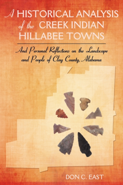 A Historical Analysis of The Creek Indian Hillabee Towns: And Personal Reflections on The Landscape and People of Clay County, Alabama - Don C. East
