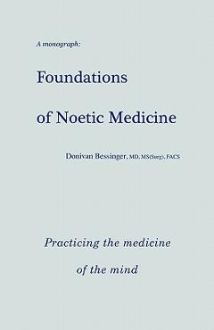 Coperta cărții 'Foundations of Noetic Medicine: Practicing the Medicine of the Mind - Donivan Bessinger Md'