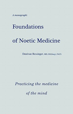 Coperta cărții 'Foundations of Noetic Medicine: Practicing the Medicine of the Mind - Donivan Bessinger Md'