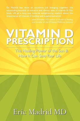 Vitamin D Prescription: The Healing Power of the Sun & How It Can Save Your Life - Eric Madrid Md