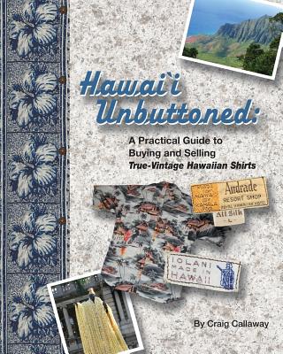 Hawai`i Unbuttoned: A Practical Guide to Buying and Selling True-Vintage Hawaiian Shirts - Craig Callaway