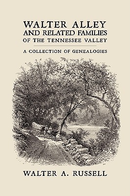 Walter Alley and Related Families of The Tennessee Valley: A Collection of Genealogies - Walter Alley Russell
