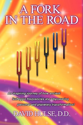 A Fork In the Road: An inspiring journey of how ancient Solfeggio frequencies are empowering personal and planetary transformation! - D. D. David Hulse