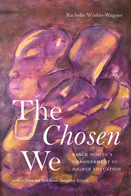 The Chosen We: Black Women's Empowerment in Higher Education - Rachelle Winkle-wagner