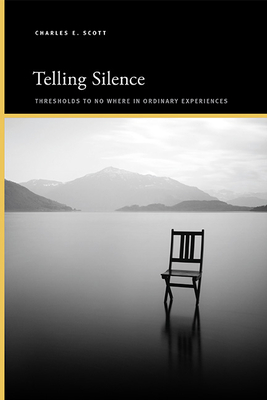 Telling Silence: Thresholds to No Where in Ordinary Experiences - Charles E. Scott