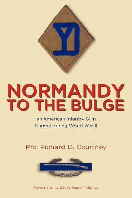 Normandy to the Bulge: An American Infantry GI in Europe During World War II - Pfc Richard D. Courtney