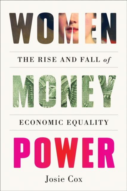 Women Money Power: The Rise and Fall of Economic Equality - Josie Cox