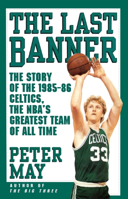 The Last Banner: The Story of the 1985-86 Celtics and the Nba's Greatest Team of All Time - Peter May