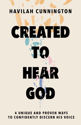 Created to Hear God: 4 Unique and Proven Ways to Confidently Discern His Voice - Havilah Cunnington