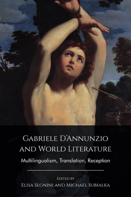 Gabriele d'Annunzio and World Literature: Multilingualism, Translation, Reception - Elisa Segnini