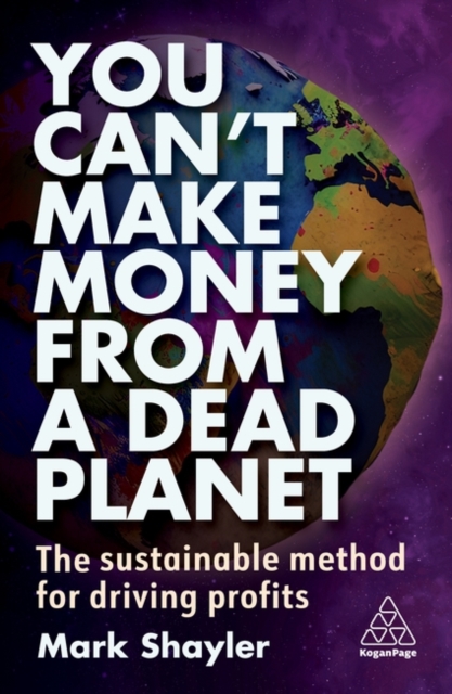 You Can't Make Money from a Dead Planet: The Sustainable Method for Driving Profits - Mark Shayler