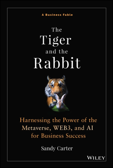 The Tiger and the Rabbit: Harnessing the Power of the Metaverse, Web3, and AI for Business Success - Sandy Carter