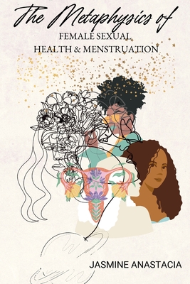 The Metaphysics of Female Sexual Health and Menstruation - Jasmine Anastacia