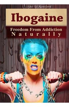 Coperta cărții 'Ibogaine - Freedom From Addiction Naturally - Shé D'montford'
