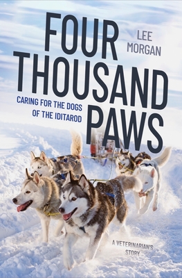 Four Thousand Paws: Caring for the Dogs of the Iditarod: A Veterinarian's Story - Lee Morgan