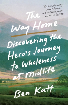 The Way Home: Discovering the Hero's Journey to Wholeness at Midlife - Ben Katt