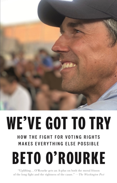 We've Got to Try: How the Fight for Voting Rights Makes Everything Else Possible - Beto O'rourke