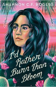 I'd Rather Burn Than Bloom - Shannon C. F. Rogers