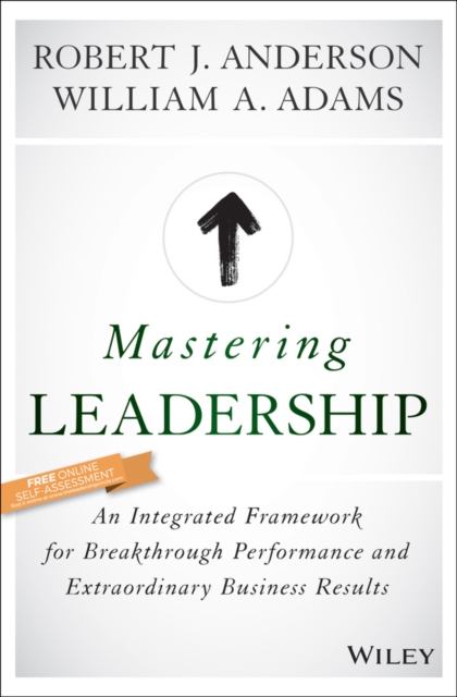 Mastering Leadership: An Integrated Framework for Breakthrough Performance and Extraordinary Business Results - Robert J. Anderson