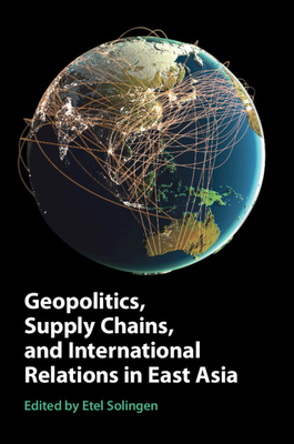 Geopolitics, Supply Chains, and International Relations in East Asia - Etel Solingen