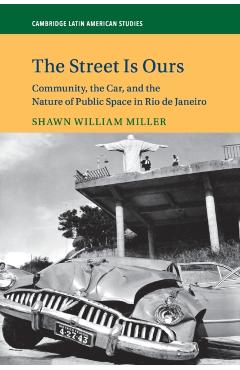 Coperta cărții 'The Street Is Ours: Community, the Car, and the Nature of Public Space in Rio de Janeiro - Shawn William Miller'