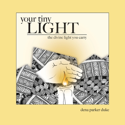 Your Tiny Light: The Divine Light You Carry - Dena Parker Duke