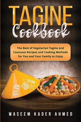 Tagine Cookbook: The Best of Vegetarian Tagine and Couscous Recipes and Cooking Methods for You and Your Family to Enjoy - Waseem Kader Ahmed