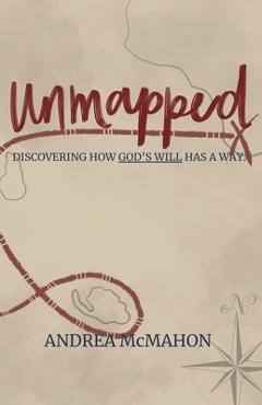 Coperta cărții 'Unmapped: Discovering How God's Will Has a Way - Andrea Mcmahon'