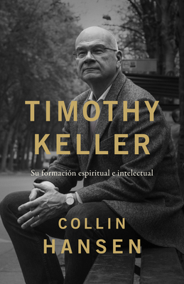 Timothy Keller: Su Formación Espiritual E Intelectual - Collin Hansen