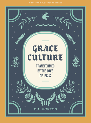 Grace Culture - Teen Bible Study Book: Transformed by the Love of Jesus - D. A. Horton