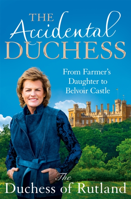 The Accidental Duchess: From Farmer's Daughter to Belvoir Castle - Rutland