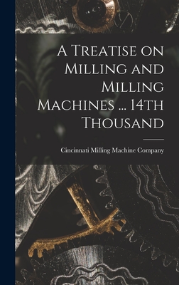 A Treatise on Milling and Milling Machines ... 14th Thousand - Cincinnati Milling Machine Company