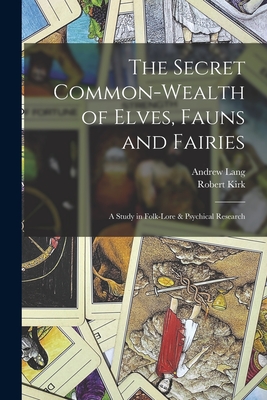 The Secret Common-Wealth of Elves, Fauns and Fairies: A Study in Folk-Lore & Psychical Research - Andrew Lang