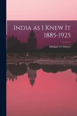 India as I Knew It 1885-1925 - Michael O\\'dwyer