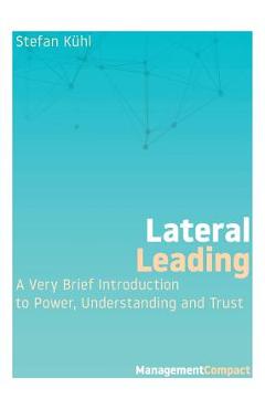 Coperta cărții 'Lateral Leading: A Very Brief Introduction to Power, Understanding and Trust - Stefan Kühl'