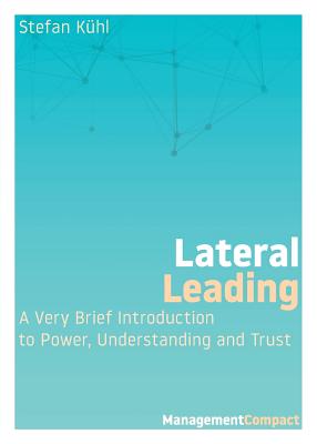 Lateral Leading: A Very Brief Introduction to Power, Understanding and Trust - Stefan Kühl
