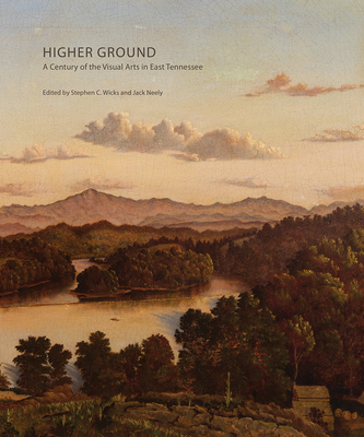 Higher Ground: A Century of the Visual Arts in East Tennessee - Stephen C. Wicks