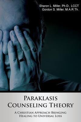 Paraklasis Counseling Theory - A Christian Approach Bringing Healing to Universal Loss - Sharon L. Miller