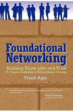 Coperta cărții 'Foundational Networking: Building Know, Like and Trust to Create a Lifetime of Extraordinary Success - Frank Agin'