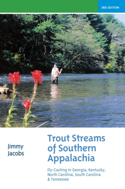 Trout Streams of Southern Appalachia: Fly-Casting in Georgia, Kentucky, North Carolina, South Carolina & Tennessee - Jimmy Jacobs