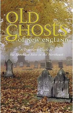 Coperta cărții 'Old Ghosts of New England: A Traveler's Guide to the Spookiest Sites in the Northeast - C. J. Fusco'