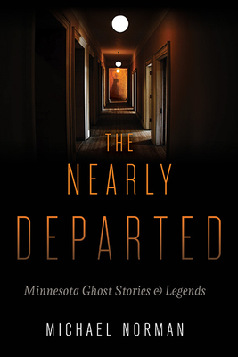 The Nearly Departed: Minnesota Ghost Stories & Legends - Michael Norman