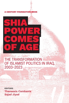 Shia Power Comes of Age: The Transformation of Islamist Politics in Iraq, 2003-2023 - Thanassis Cambanis