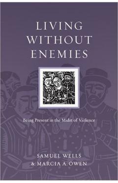 Living Without Enemies: Being Present in the Midst of Violence - Samuel Wells