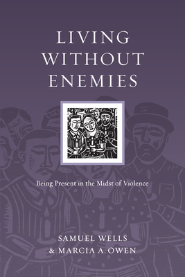 Living Without Enemies: Being Present in the Midst of Violence - Samuel Wells