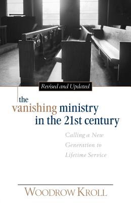 The Vanishing Ministry in the 21st Century: Calling a New Generation to Lifetime Service - Woodrow Kroll