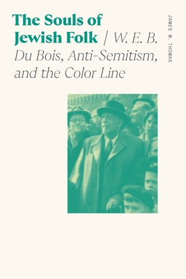 The Souls of Jewish Folk: W. E. B. Du Bois, Anti-Semitism, and the Color Line - James M. Thomas