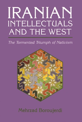 Iranian Intellectuals and the West: The Tormented Triumph of Nativism - Mehrzad Boroujerdi