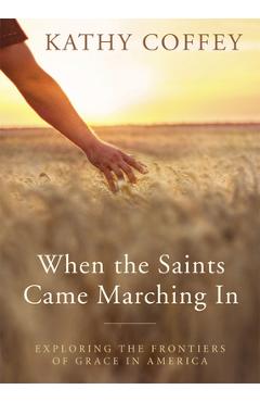 Coperta cărții 'When the Saints Came Marching in: Exploring the Frontiers of Grace in America - Kathy Coffey'