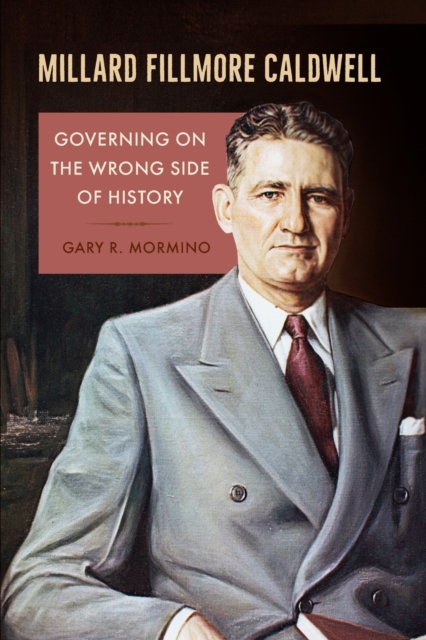 Millard Fillmore Caldwell: Governing on the Wrong Side of History - Gary R. Mormino
